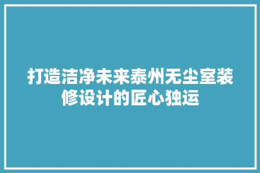 打造洁净未来泰州无尘室装修设计的匠心独运 复合门
