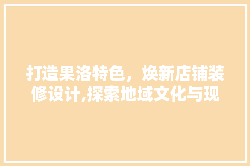 打造果洛特色，焕新店铺装修设计,探索地域文化与现代审美的完美融合