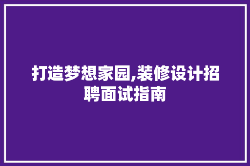 打造梦想家园,装修设计招聘面试指南