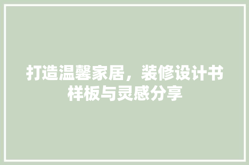 打造温馨家居，装修设计书样板与灵感分享