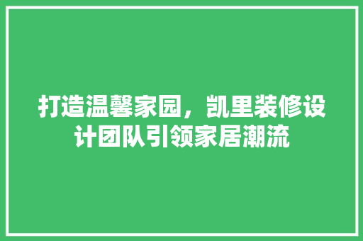 打造温馨家园，凯里装修设计团队引领家居潮流