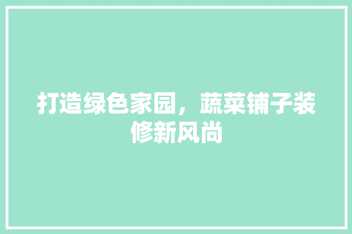 打造绿色家园，蔬菜铺子装修新风尚