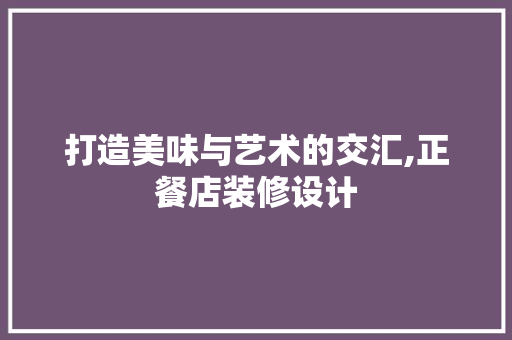 打造美味与艺术的交汇,正餐店装修设计