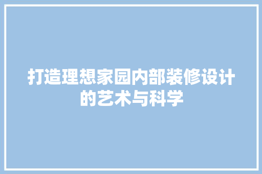 打造理想家园内部装修设计的艺术与科学