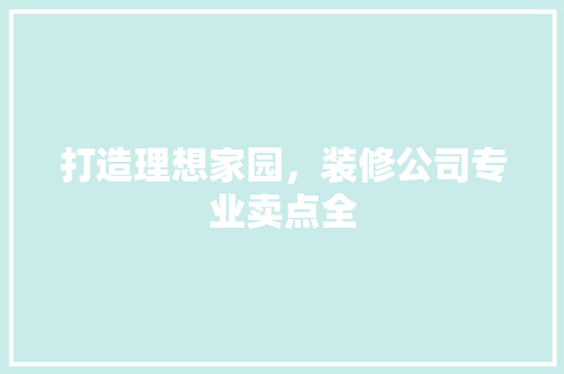 打造理想家园，装修公司专业卖点全