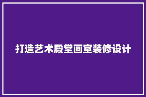 打造艺术殿堂画室装修设计