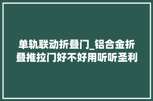 单轨联动折叠门_铝合金折叠推拉门好不好用听听圣利安门窗怎么说