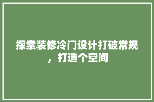 探索装修冷门设计打破常规，打造个空间