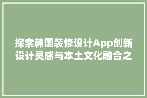 探索韩国装修设计App创新设计灵感与本土文化融合之路