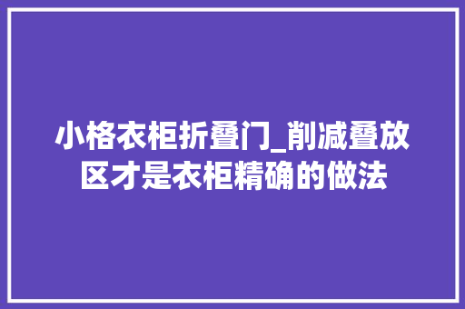 小格衣柜折叠门_削减叠放区才是衣柜精确的做法