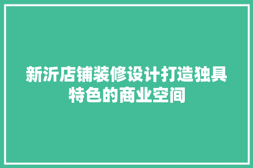 新沂店铺装修设计打造独具特色的商业空间