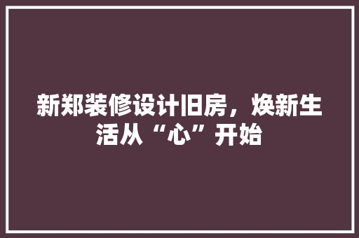 新郑装修设计旧房，焕新生活从“心”开始