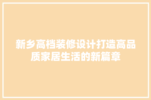 新乡高档装修设计打造高品质家居生活的新篇章