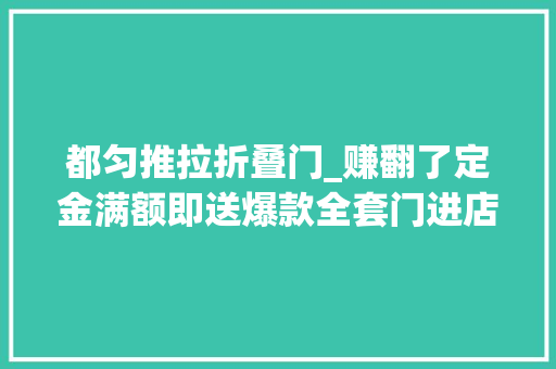 都匀推拉折叠门_赚翻了定金满额即送爆款全套门进店豪礼限量疯抢