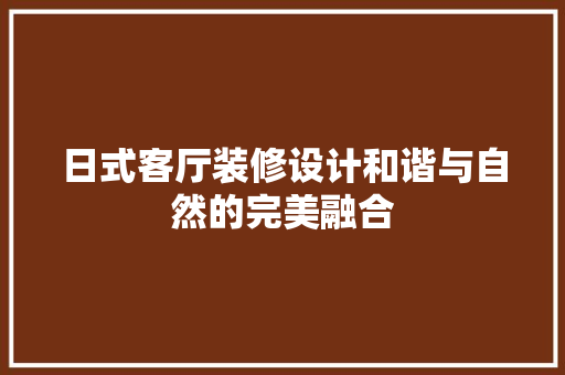 日式客厅装修设计和谐与自然的完美融合