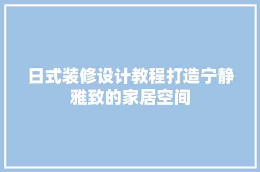 日式装修设计教程打造宁静雅致的家居空间