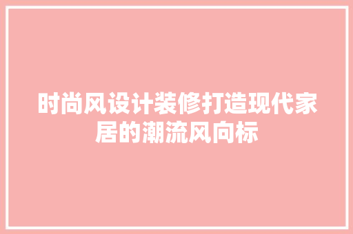 时尚风设计装修打造现代家居的潮流风向标