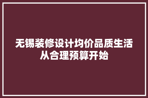 无锡装修设计均价品质生活从合理预算开始
