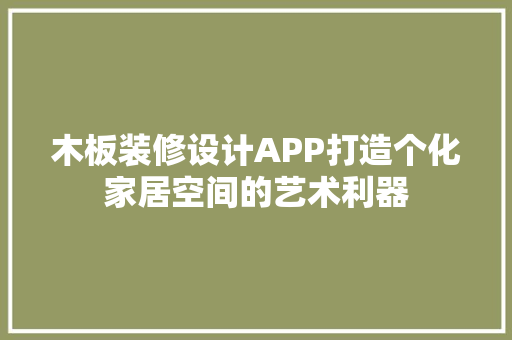 木板装修设计APP打造个化家居空间的艺术利器