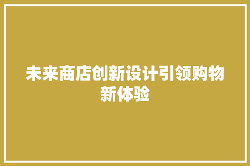 未来商店创新设计引领购物新体验