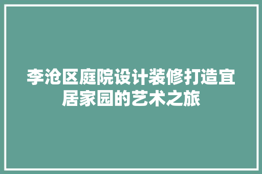 李沧区庭院设计装修打造宜居家园的艺术之旅