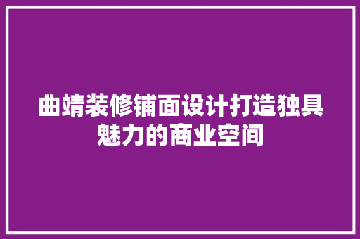 曲靖装修铺面设计打造独具魅力的商业空间