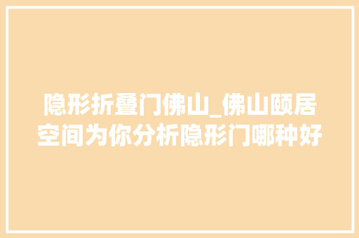 隐形折叠门佛山_佛山颐居空间为你分析隐形门哪种好怎么做
