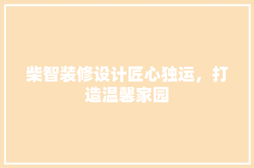 柴智装修设计匠心独运，打造温馨家园