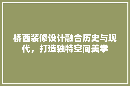 桥西装修设计融合历史与现代，打造独特空间美学
