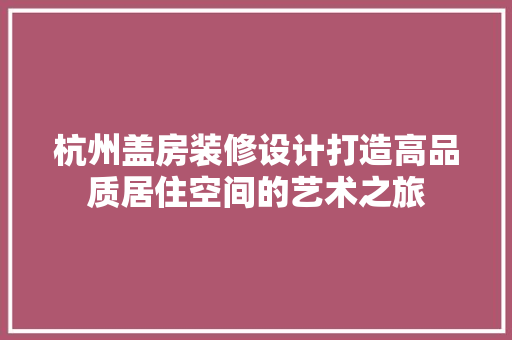 杭州盖房装修设计打造高品质居住空间的艺术之旅