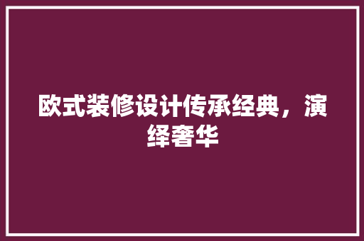 欧式装修设计传承经典，演绎奢华