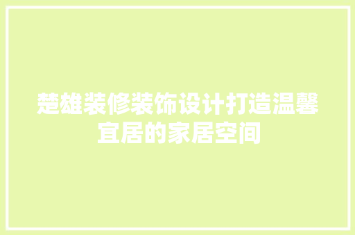 楚雄装修装饰设计打造温馨宜居的家居空间