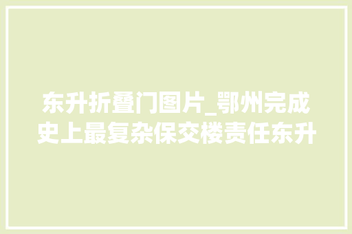 东升折叠门图片_鄂州完成史上最复杂保交楼责任东升15号楼居平易近喜领新证