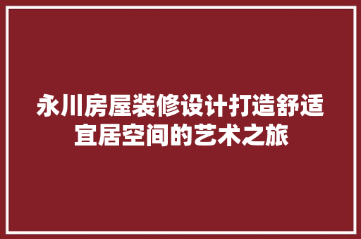永川房屋装修设计打造舒适宜居空间的艺术之旅