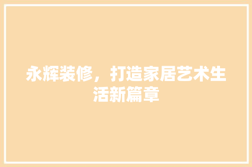 永辉装修，打造家居艺术生活新篇章