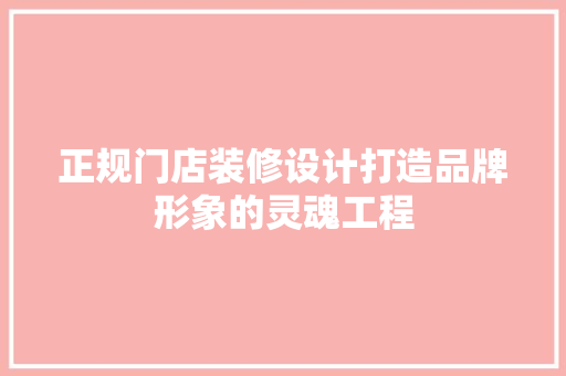 正规门店装修设计打造品牌形象的灵魂工程