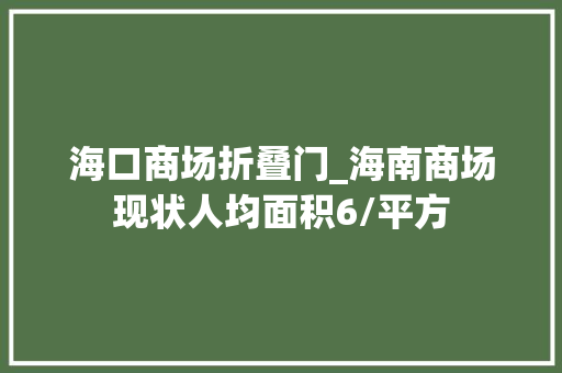 海口商场折叠门_海南商场现状人均面积6/平方