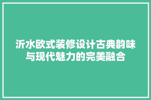 沂水欧式装修设计古典韵味与现代魅力的完美融合