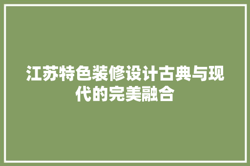 江苏特色装修设计古典与现代的完美融合