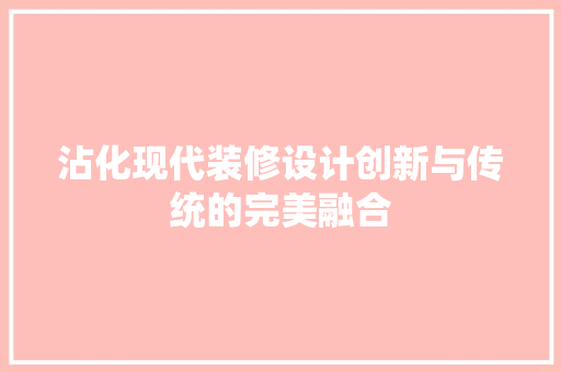 沾化现代装修设计创新与传统的完美融合