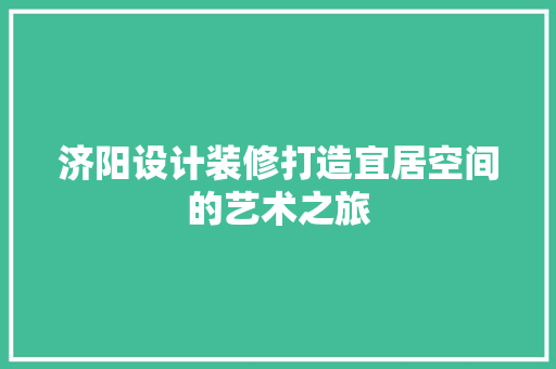济阳设计装修打造宜居空间的艺术之旅