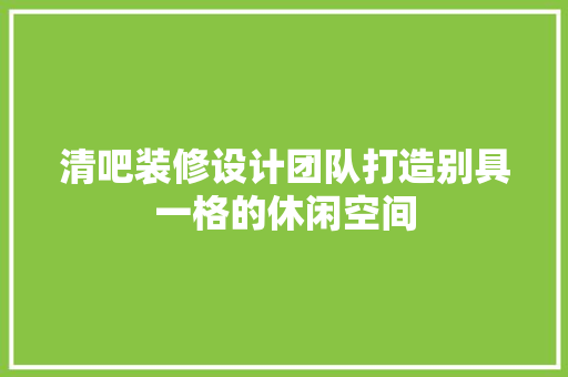 清吧装修设计团队打造别具一格的休闲空间