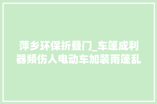 萍乡环保折叠门_车篷成利器频伤人电动车加装雨篷乱象何时休