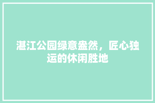 湛江公园绿意盎然，匠心独运的休闲胜地