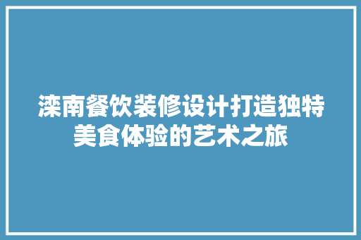 滦南餐饮装修设计打造独特美食体验的艺术之旅