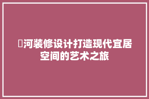 瀍河装修设计打造现代宜居空间的艺术之旅