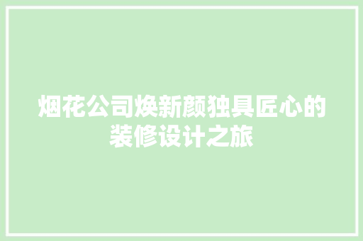 烟花公司焕新颜独具匠心的装修设计之旅
