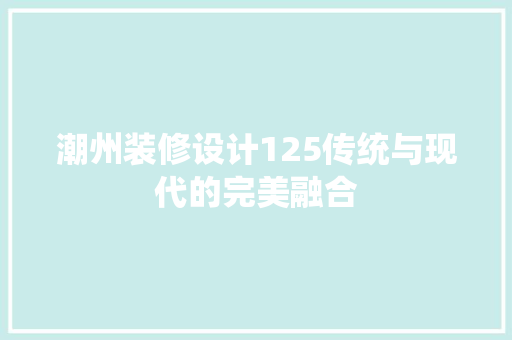 潮州装修设计125传统与现代的完美融合