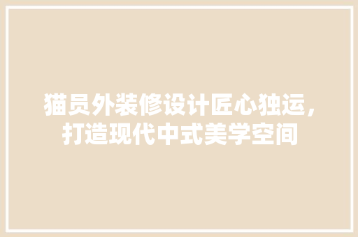 猫员外装修设计匠心独运，打造现代中式美学空间