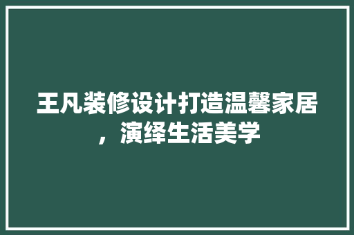 王凡装修设计打造温馨家居，演绎生活美学